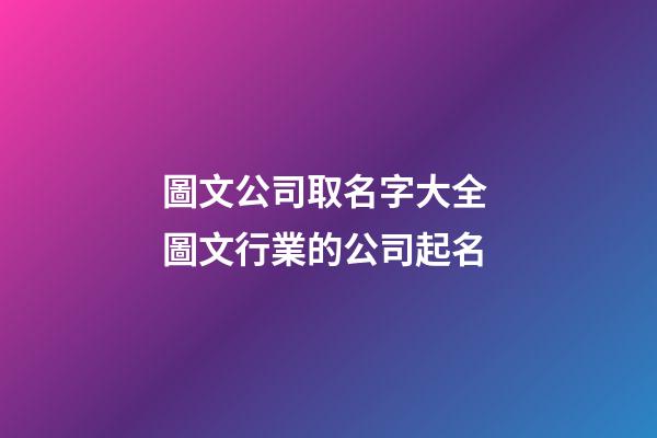 圖文公司取名字大全 圖文行業的公司起名-第1張-公司起名-玄機派